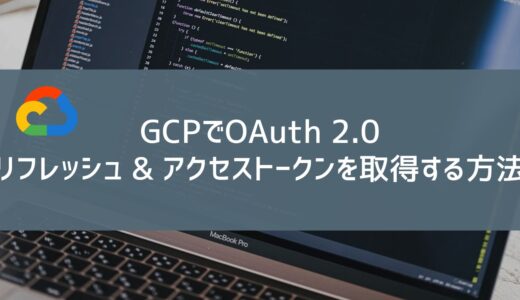 GCPでOAuth 2.0リフレッシュ & アクセストークンを取得する方法
