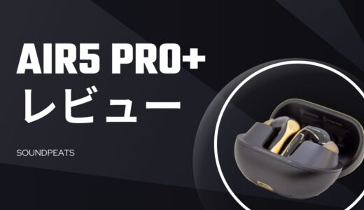 SOUNDPEATS Air5 Pro+ を1週間使った結論｜買うべき人・やめた方がいい人