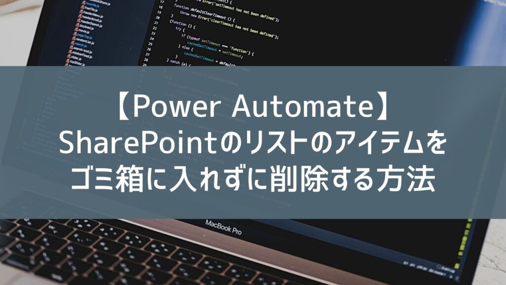 【Power Automate】SharePointのリストのアイテムをゴミ箱に入れずに削除する方法