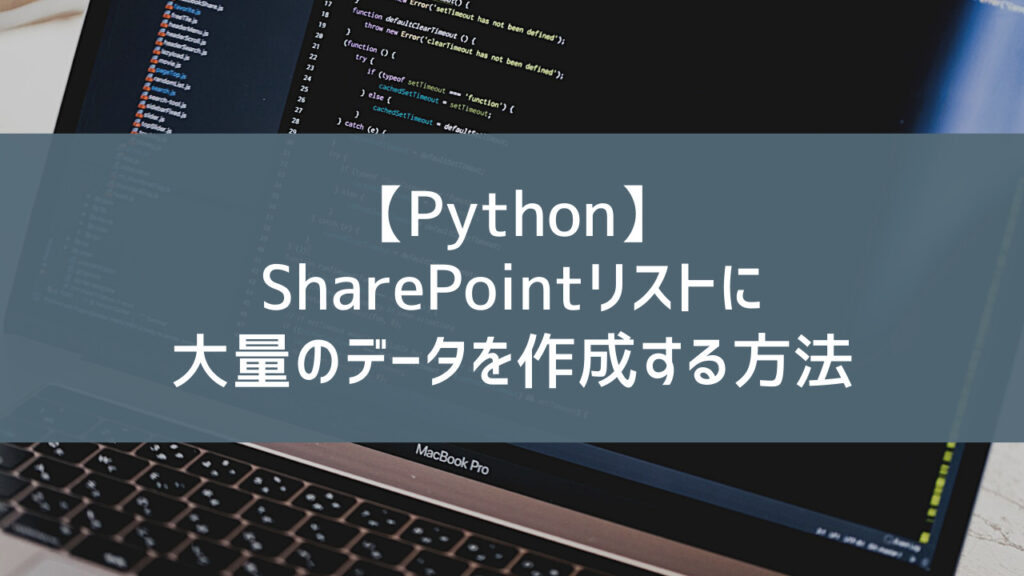 【Python】SharePointリストに大量のデータを作成する方法