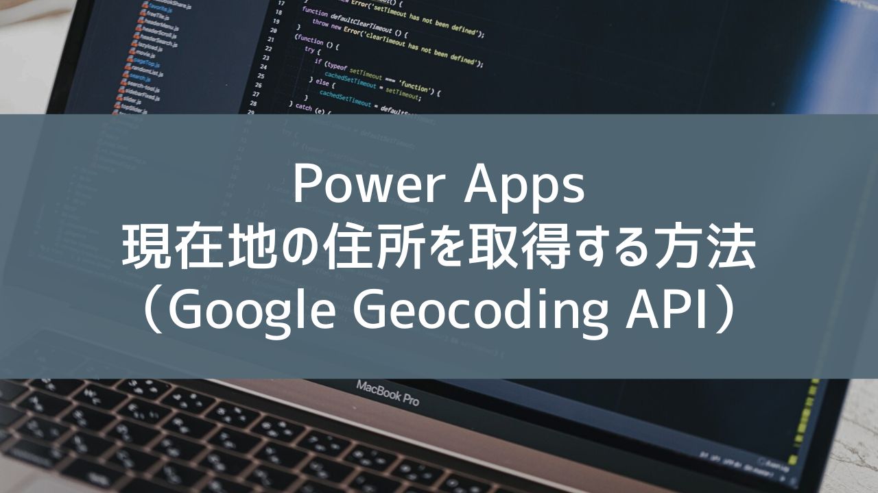 Power Apps】現在地の住所を取得する方法（Google Geocoding API） | ふーログ